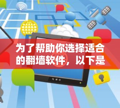 为了帮助你选择适合的翻墙软件，以下是一个分步骤的指南