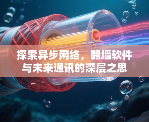 探索异步网络,翻墙软件与未来通讯的深层之思 探索异步网络,翻墙软件与未来通讯的深层之思