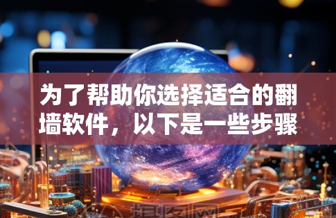 为了帮助你选择适合的翻墙软件，以下是一些步骤和建议