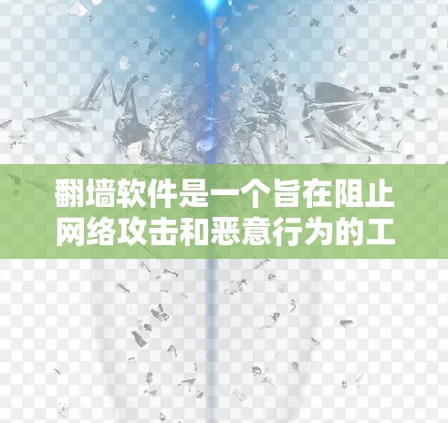 翻墙软件是一个旨在阻止网络攻击和恶意行为的工具，帮助用户访问合法网站。以下是关于翻墙软件的功能、技术原理、使用步骤以及与其他类型的翻墙软件的区别