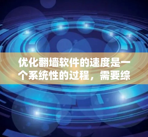 优化翻墙软件的速度是一个系统性的过程,需要综合考虑多个因素和步骤。以下是一个分步骤的指南,帮助您高效优化翻墙软件的性能 优化翻墙软件的速度是一个系统性的过程,需要综合考虑多个因素和步骤。以下是一个分步骤的指南,帮助您高效优化翻墙软件的性能