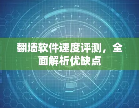翻墙软件速度评测，全面解析优缺点