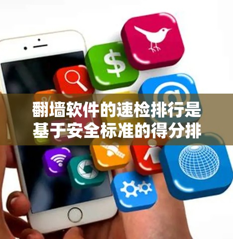 翻墙软件的速检排行是基于安全标准的得分排序，通常得分越高表示速度越快，安全越佳。以下是关于翻墙软件的详细分析和选择建议