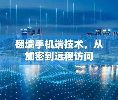 翻墙手机端技术,从加密到远程访问 翻墙手机端技术,从加密到远程访问