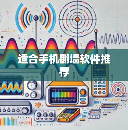 适合手机翻墙软件推荐 适合手机翻墙软件推荐