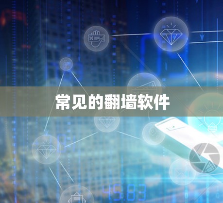常见的翻墙软件 常见的翻墙软件