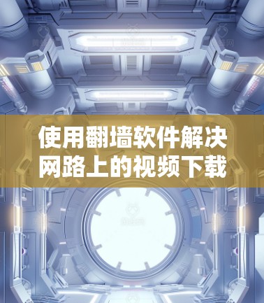 使用翻墙软件解决网路上的视频下载和链接封禁,是一个灵活且实用的选择。以下是对翻墙软件的详细分析和推荐 使用翻墙软件解决网路上的视频下载和链接封禁,是一个灵活且实用的选择。以下是对翻墙软件的详细分析和推荐