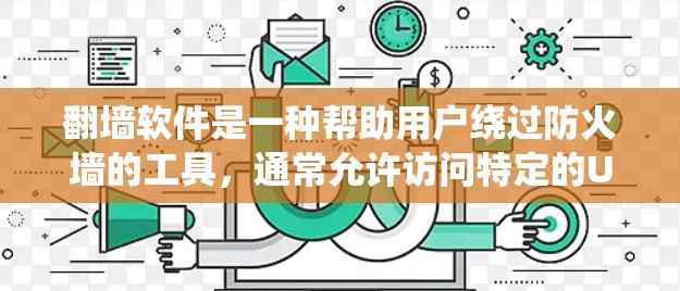 翻墙软件是一种帮助用户绕过防火墙的工具，通常允许访问特定的URL或在特定时间访问这些URL。以下是一些使用技巧，帮助您更好地使用翻墙软件