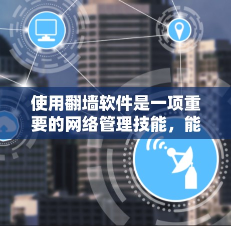 使用翻墙软件是一项重要的网络管理技能,能够帮助你避免被网站拦截或服务器关闭的情况。以下是一份详细的使用方法指南,帮助你顺利使用翻墙软件 使用翻墙软件是一项重要的网络管理技能,能够帮助你避免被网站拦截或服务器关闭的情况。以下是一份详细的使用方法指南,帮助你顺利使用翻墙软件