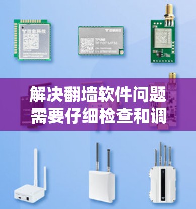 解决翻墙软件问题需要仔细检查和调整，确保翻墙后的访问安全。以下是一些步骤和建议，帮助您解决问题