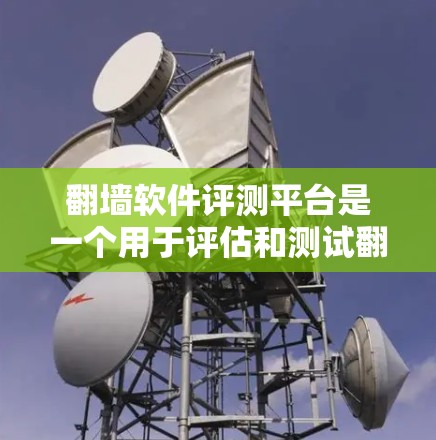 翻墙软件评测平台是一个用于评估和测试翻墙软件功能、性能和安全性的重要工具。以下是一些常见的翻墙软件评测平台及其特点 翻墙软件评测平台是一个用于评估和测试翻墙软件功能、性能和安全性的重要工具。以下是一些常见的翻墙软件评测平台及其特点