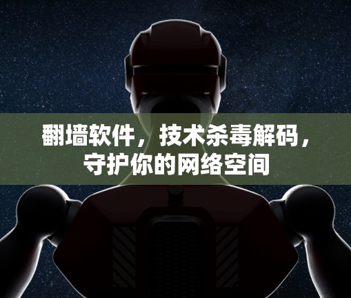 翻墙软件，技术杀毒解码，守护你的网络空间