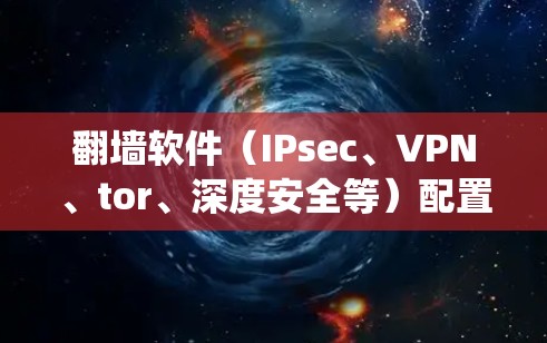 翻墙软件（IPsec、VPN、tor、深度安全等）配置方案是一个复杂的系统工程，需要考虑多个方面。以下是一个详细的配置方案，涵盖了翻墙软件的基本配置需求