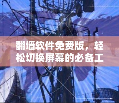 翻墙软件免费版，轻松切换屏幕的必备工具