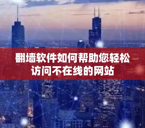 翻墙软件如何帮助您轻松访问不在线的网站