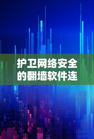 护卫网络安全的翻墙软件连接优化 护卫网络安全的翻墙软件连接优化