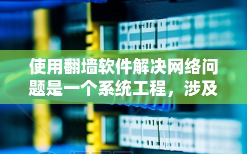 使用翻墙软件解决网络问题是一个系统工程，涉及多方面的考虑和步骤。以下是对使用翻墙软件的详细指南