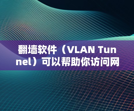 翻墙软件(VLAN Tunnel)可以帮助你访问网络以外的网络,从而避免网络封锁。为了更好地理解如何使用翻墙软件优化连接速度,以下是一些教程和步骤指南,帮助你选择合适的软件并优化连接速度 翻墙软件(VLAN Tunnel)可以帮助你访问网络以外的网络,从而避免网络封锁。为了更好地理解如何使用翻墙软件优化连接速度,以下是一些教程和步骤指南,帮助你选择合适的软件并优化连接速度