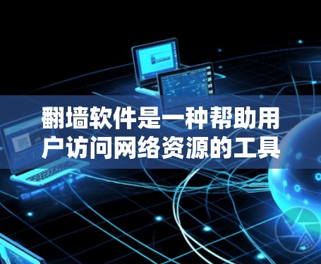 翻墙软件是一种帮助用户访问网络资源的工具，支持自动翻墙、解密加密文件等多种功能。以下是一些步骤性的指南，帮助您更好地选择和使用翻墙软件