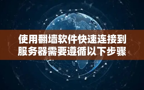 使用翻墙软件快速连接到服务器需要遵循以下步骤和注意事项