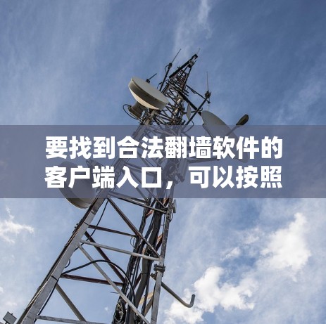要找到合法翻墙软件的客户端入口，可以按照以下步骤操作