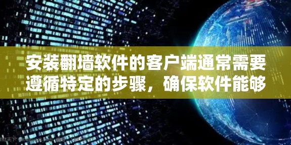 安装翻墙软件的客户端通常需要遵循特定的步骤,确保软件能够正常运行。以下是一些常见的步骤和注意事项,帮助您顺利安装翻墙软件客户端 安装翻墙软件的客户端通常需要遵循特定的步骤,确保软件能够正常运行。以下是一些常见的步骤和注意事项,帮助您顺利安装翻墙软件客户端