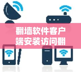 翻墙软件客户端安装访问翻墙服务器是一种可能的方法,尽管存在一定的风险和挑战,但具体情况因用户需求和服务器设置而异。以下是对该方法的详细分析 翻墙软件客户端安装访问翻墙服务器是一种可能的方法,尽管存在一定的风险和挑战,但具体情况因用户需求和服务器设置而异。以下是对该方法的详细分析