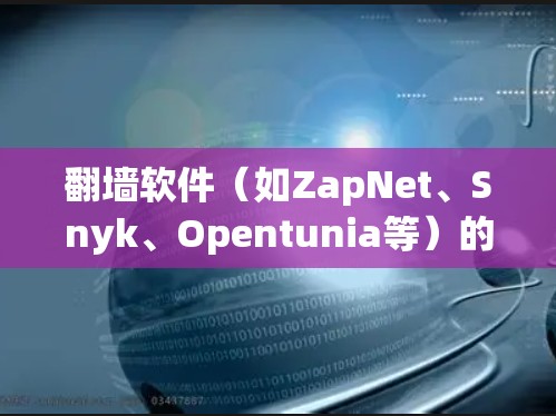 翻墙软件（如ZapNet、Snyk、Opentunia等）的选择取决于您的具体需求、预算以及设备类型。以下是一些重要的考虑因素和推荐