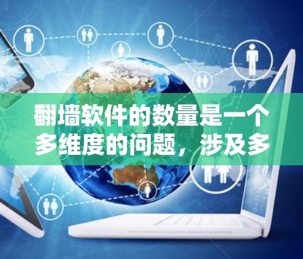 翻墙软件的数量是一个多维度的问题，涉及多个方面和来源。以下是综合考虑后的答案