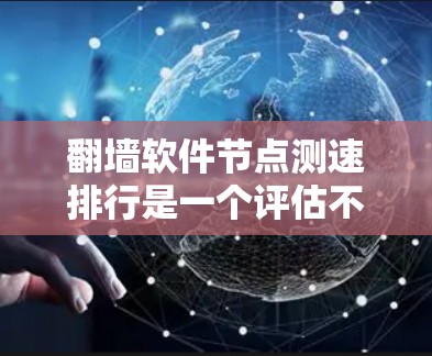 翻墙软件节点测速排行是一个评估不同翻墙软件性能和延迟的工具，帮助用户选择最适合的解决方案。以下是对测速排行的详细分析