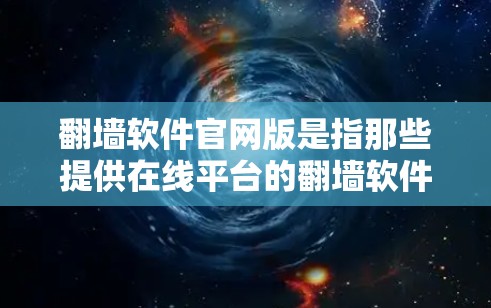 翻墙软件官网版是指那些提供在线平台的翻墙软件，用户可以在网上访问外部网站。以下是一些主要的翻墙软件官网，以及它们的基本信息