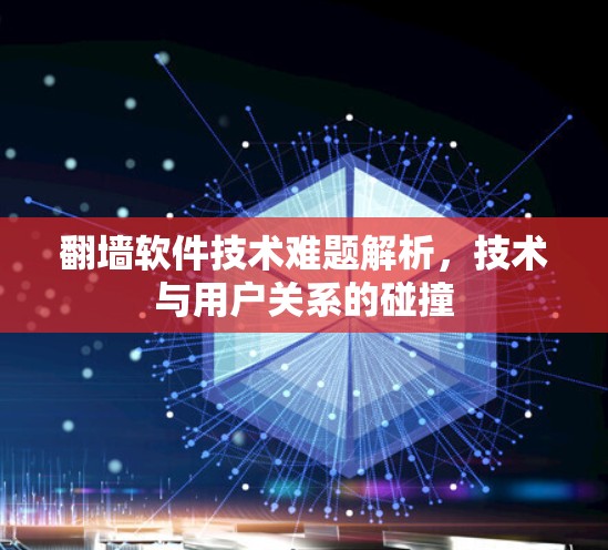 翻墙软件技术难题解析,技术与用户关系的碰撞 翻墙软件技术难题解析,技术与用户关系的碰撞