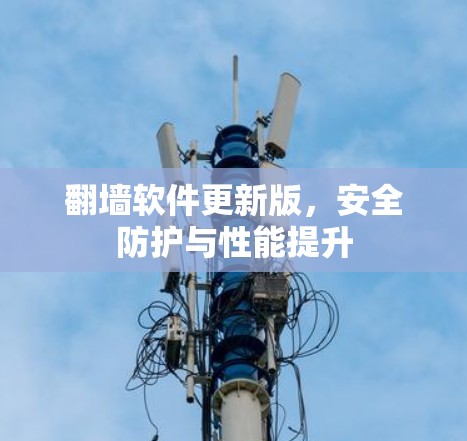 翻墙软件更新版,安全防护与性能提升 翻墙软件更新版,安全防护与性能提升