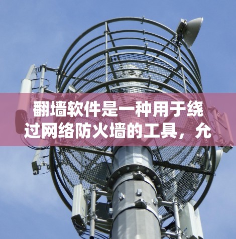 翻墙软件是一种用于绕过网络防火墙的工具,允许用户访问外部互联网或服务器。以下是对翻墙软件的详细分析和使用体验 翻墙软件是一种用于绕过网络防火墙的工具,允许用户访问外部互联网或服务器。以下是对翻墙软件的详细分析和使用体验