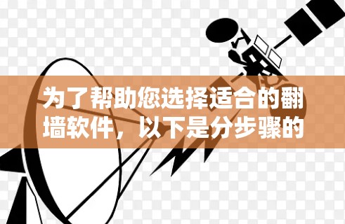 为了帮助您选择适合的翻墙软件，以下是分步骤的指南