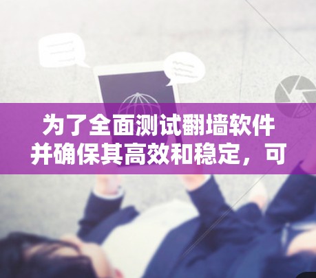 为了全面测试翻墙软件并确保其高效和稳定,可以按照以下步骤进行操作 为了全面测试翻墙软件并确保其高效和稳定,可以按照以下步骤进行操作