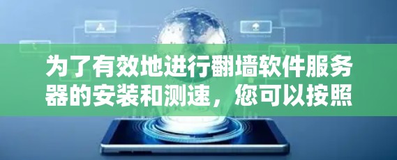 为了有效地进行翻墙软件服务器的安装和测速，您可以按照以下步骤进行操作