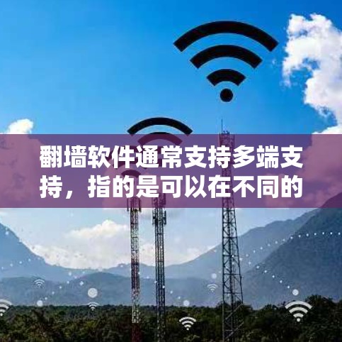 翻墙软件通常支持多端支持，指的是可以在不同的端口、端口组合、设备和设备端口上运行。以下是一些常见的翻墙软件及其支持的特点