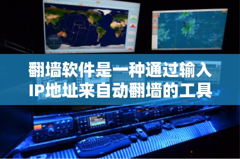 翻墙软件是一种通过输入IP地址来自动翻墙的工具，允许用户访问网络中需要访问的网站或应用。以下是对翻墙软件的详细总结
