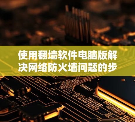 使用翻墙软件电脑版解决网络防火墙问题的步骤如下