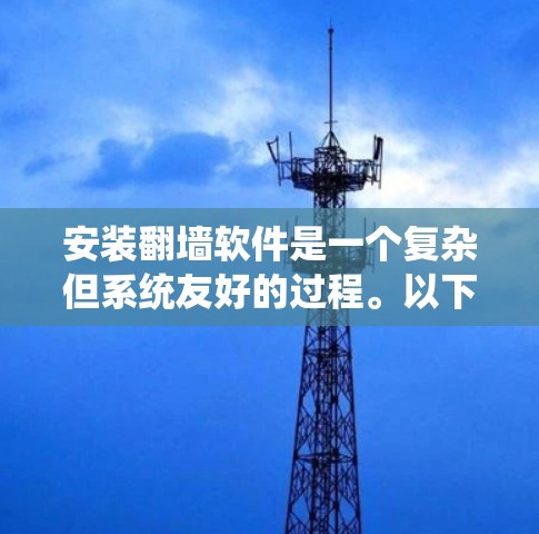 安装翻墙软件是一个复杂但系统友好的过程。以下是一个详细的步骤指南，帮助您顺利完成安装