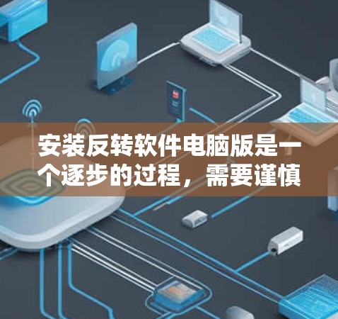 安装反转软件电脑版是一个逐步的过程，需要谨慎处理，确保安全和正确性。以下是一个详细的步骤指南