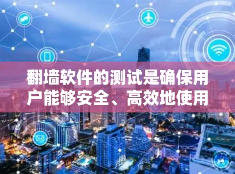 翻墙软件的测试是确保用户能够安全、高效地使用这些软件的关键步骤。以下是对翻墙软件测试的详细总结，包括测试的目的、方法以及如何进行测试