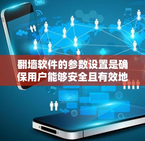 翻墙软件的参数设置是确保用户能够安全且有效地访问不法网站的关键步骤。以下是对翻墙软件参数设置方法的详细分步指南