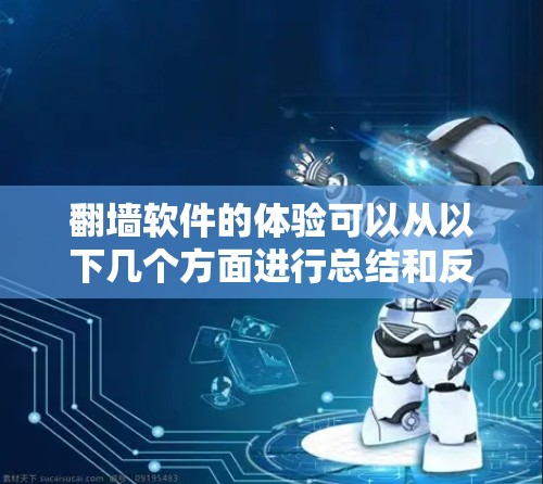 翻墙软件的体验可以从以下几个方面进行总结和反思