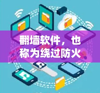 翻墙软件，也称为绕过防火墙或防火墙模拟器，用于绕过特定防火墙的访问控制。翻墙软件的版本通常会根据其功能、性能和安全性来调整。以下是一些常见的翻墙软件及其版本特点