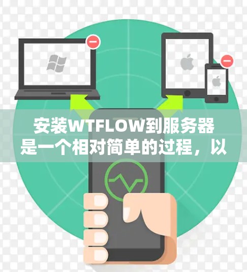 安装WTFLOW到服务器是一个相对简单的过程,以下是一步步的指南