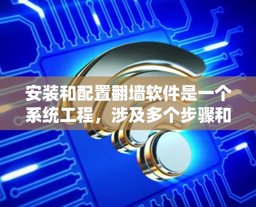 安装和配置翻墙软件是一个系统工程,涉及多个步骤和注意事项。以下是一个详细的安装和配置步骤指南