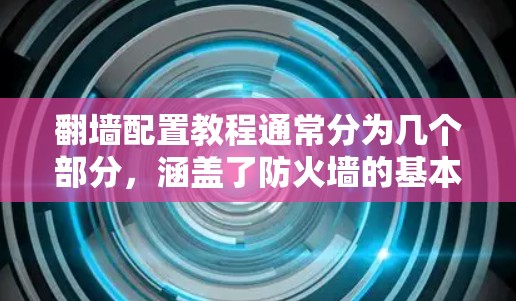 翻墙配置教程通常分为几个部分，涵盖了防火墙的基本概念、配置方法、设置注意事项以及常见问题的解决。以下是一些常见的防火墙配置教程内容示例，适用于226年或之后的技术配置