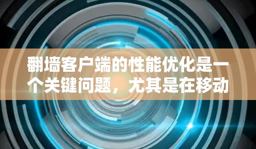 翻墙客户端的性能优化是一个关键问题，尤其是在移动设备上，因为这些设备响应速度快但处理速度通常较慢。以下是一些优化方案，帮助您提高翻墙客户端的性能